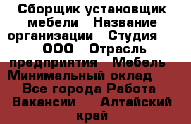 Сборщик-установщик мебели › Название организации ­ Студия 71 , ООО › Отрасль предприятия ­ Мебель › Минимальный оклад ­ 1 - Все города Работа » Вакансии   . Алтайский край